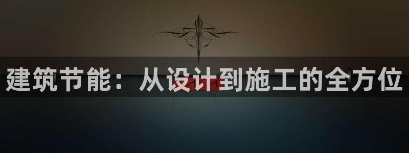e尊国际官网app：建筑节能：从设计到施工的全方位