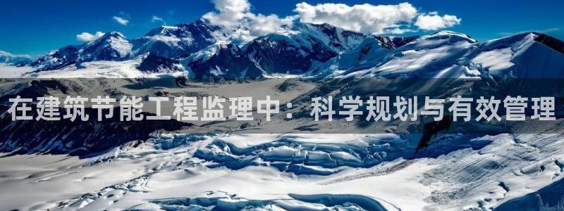 e尊国际客户端：在建筑节能工程监理中：科学规划与有效管理