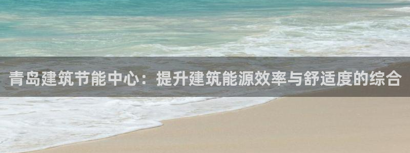 e尊国际地址：青岛建筑节能中心：提升建筑能源效率与舒适度的综合