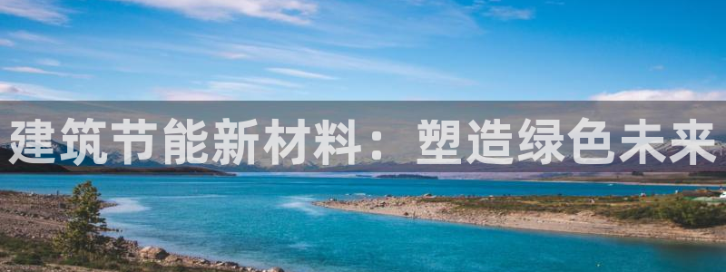 e尊国际官网app：建筑节能新材料：塑造绿色未来