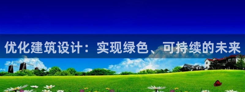 e尊国际-e尊国际官网：优化建筑设计：实现绿色、可持续的未来