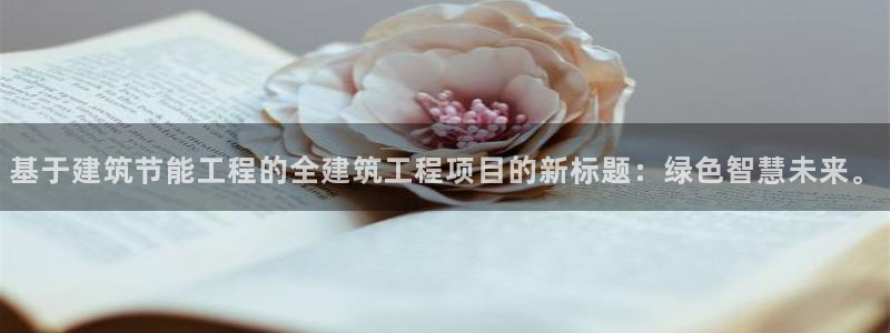 e尊国际是干什么的：基于建筑节能工程的全建筑工程项目的新标题：绿色智慧未来。