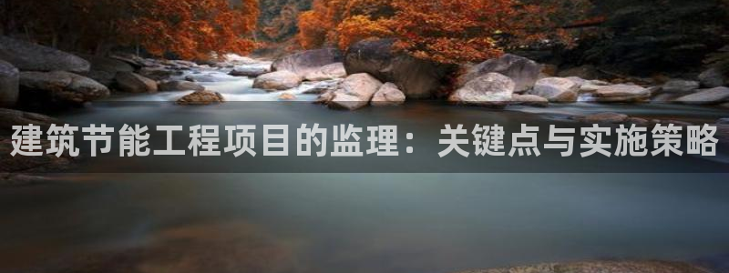 e尊体育：建筑节能工程项目的监理：关键点与实施策略