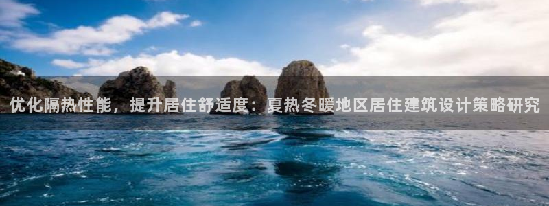 e尊国际平台：优化隔热性能，提升居住舒适度：夏热冬暖地区居住建筑设计策略研究