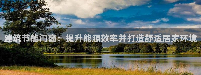 e尊国际的手机登录网站：建筑节能门窗：提升能源效率并打造舒适居家环境