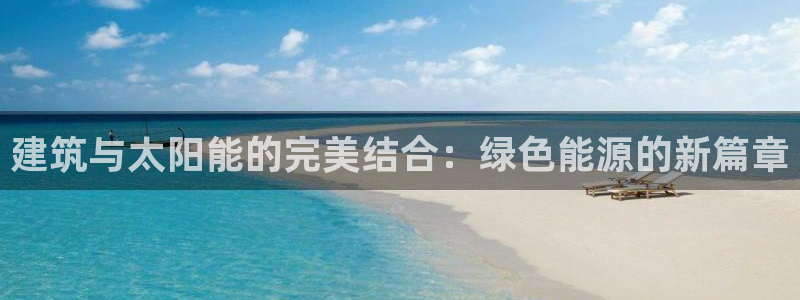 e尊国际网址：建筑与太阳能的完美结合：绿色能源的新篇章