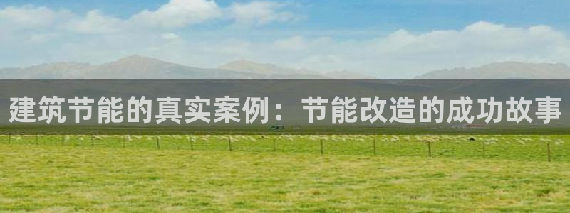 e尊国际app：建筑节能的真实案例：节能改造的成功故事