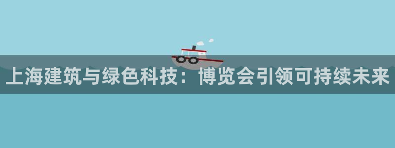e尊国际-可可计划：上海建筑与绿色科技：博览会引领可持续未来